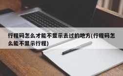 行程码怎么才能不显示去过的地方(行程码怎么能不显示行程)