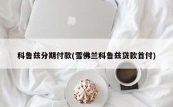 科鲁兹分期付款(雪佛兰科鲁兹贷款首付)