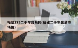 福建273二手车交易网(福建二手车交易市场价)