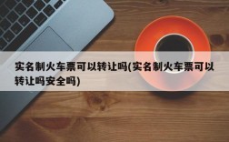 实名制火车票可以转让吗(实名制火车票可以转让吗安全吗)