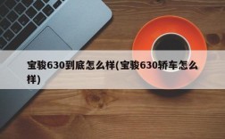 宝骏630到底怎么样(宝骏630轿车怎么样)