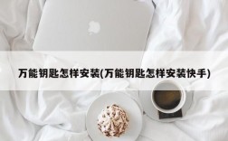 万能钥匙怎样安装(万能钥匙怎样安装快手)