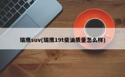 瑞鹰suv(瑞鹰19t柴油质量怎么样)