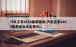 汽车之家2019最新报价(汽车之家2019最新报价大全报价)