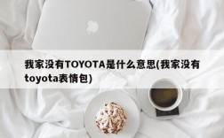 我家没有TOYOTA是什么意思(我家没有toyota表情包)