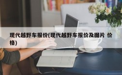 现代越野车报价(现代越野车报价及图片 价格)