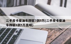 二手皮卡柴油车四驱3到5万(二手皮卡柴油车四驱3到5万昆明)