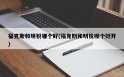 福克斯和明锐哪个好(福克斯和明锐哪个好开)