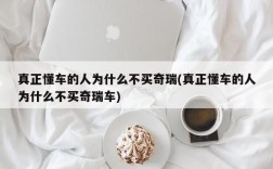 真正懂车的人为什么不买奇瑞(真正懂车的人为什么不买奇瑞车)