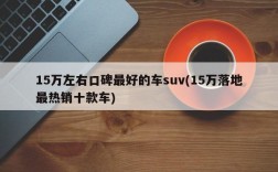 15万左右口碑最好的车suv(15万落地最热销十款车)