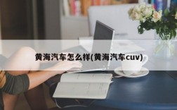 黄海汽车怎么样(黄海汽车cuv)