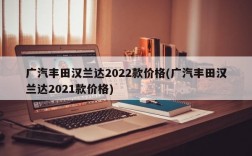 广汽丰田汉兰达2022款价格(广汽丰田汉兰达2021款价格)