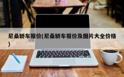 尼桑轿车报价(尼桑轿车报价及图片大全价格)