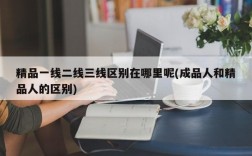 精品一线二线三线区别在哪里呢(成品人和精品人的区别)