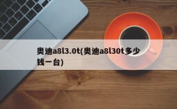 奥迪a8l3.0t(奥迪a8l30t多少钱一台)