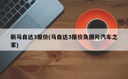 新马自达3报价(马自达3报价及图片汽车之家)