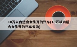 10万以内适合女生开的汽车(10万以内适合女生开的汽车省油)