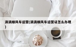 滴滴顺风车运营(滴滴顺风车运营证怎么办理)