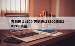 奔驰进口e200(奔驰进口E200酷派2019年销量)