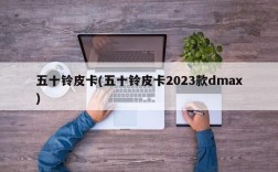 五十铃皮卡(五十铃皮卡2023款dmax)