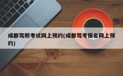 成都驾照考试网上预约(成都驾考报名网上预约)