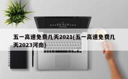 五一高速免费几天2021(五一高速免费几天2023河南)