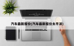 汽车最新报价(汽车最新报价太平洋)