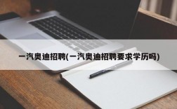 一汽奥迪招聘(一汽奥迪招聘要求学历吗)