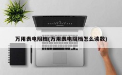 万用表电阻档(万用表电阻档怎么读数)