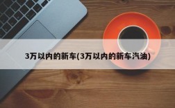 3万以内的新车(3万以内的新车汽油)