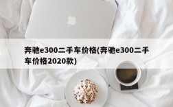 奔驰e300二手车价格(奔驰e300二手车价格2020款)