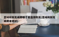 思域和别克威朗哪个更值得购买(思域和别克威朗谁更好)