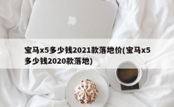 宝马x5多少钱2021款落地价(宝马x5多少钱2020款落地)