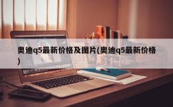 奥迪q5最新价格及图片(奥迪q5最新价格)