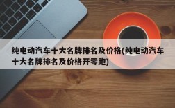 纯电动汽车十大名牌排名及价格(纯电动汽车十大名牌排名及价格开零跑)