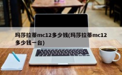 玛莎拉蒂mc12多少钱(玛莎拉蒂mc12多少钱一台)