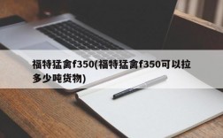 福特猛禽f350(福特猛禽f350可以拉多少吨货物)