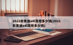 2022款奥迪a4l落地多少钱(2021款奥迪a4l落地多少钱)