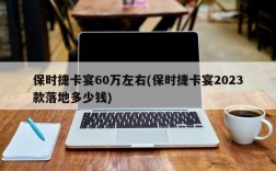 保时捷卡宴60万左右(保时捷卡宴2023款落地多少钱)