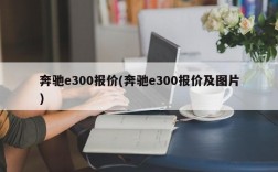 奔驰e300报价(奔驰e300报价及图片)