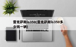 雷克萨斯ls350(雷克萨斯ls350多少钱一辆)