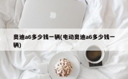 奥迪a6多少钱一辆(电动奥迪a6多少钱一辆)