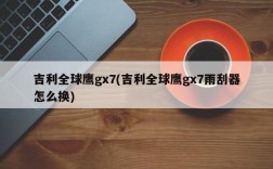 吉利全球鹰gx7(吉利全球鹰gx7雨刮器怎么换)