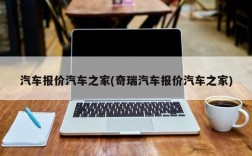 汽车报价汽车之家(奇瑞汽车报价汽车之家)