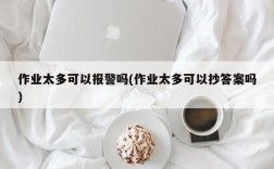 作业太多可以报警吗(作业太多可以抄答案吗)