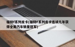 福特f系列皮卡(福特F系列皮卡连续几年获得全美汽车销量冠军)