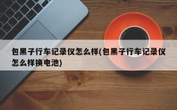 包黑子行车记录仪怎么样(包黑子行车记录仪怎么样换电池)