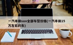 一汽丰田suv全部车型价格(一汽丰田15万左右的车)