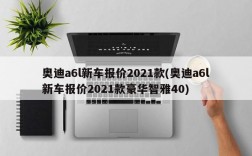 奥迪a6l新车报价2021款(奥迪a6l新车报价2021款豪华智雅40)