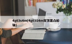 4g63s4m(4g63S4m双顶置凸轮轴)